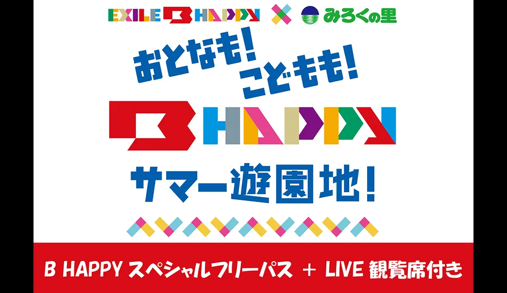 【SPECIAL LIVE DAY】EXILE B HAPPY × みろくの里『おとなもこどももB HAPPY サマー遊園地!